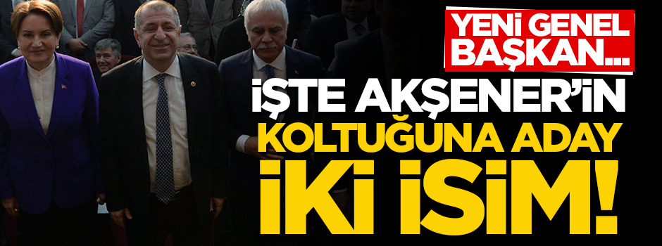 İşte İyi Parti'nin başına geçmesi muhtemel iki isim!