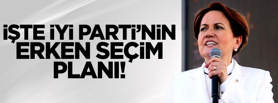 İşte İYİ Parti'nin erken seçim planı!