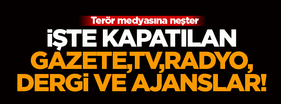 İşte kapatılan gazete, TV, dergi, radyo ve ajanslar!