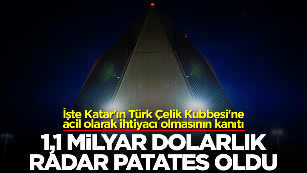 İşte Katar'ın Türk Çelik Kubbesi'ne acil olarak ihtiyacı olmasının kanıtı: 1.1 milyar dolarlık radar patates oldu