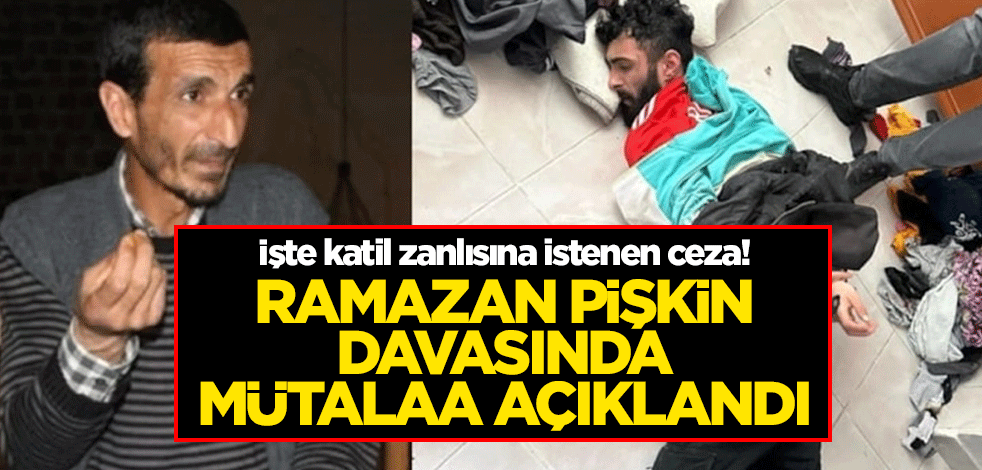 İşte katil zanlısına istenen ceza! Ramazan Pişkin davasında mütalaa açıklandı