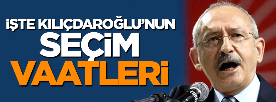İşte Kemal kılıçdaroğlu'nun seçim vaatleri
