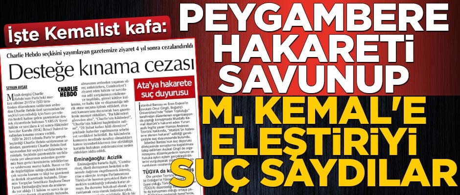 İşte Kemalist kafa: Peygambere hakareti savunup Mustafa Kemal'e eleştiriyi suç saydılar