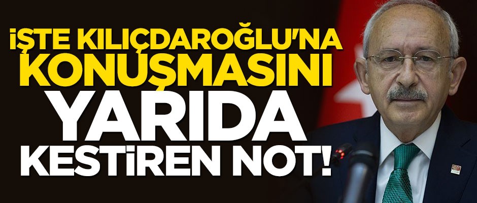 İşte Kılıçdaroğlu'na konuşmasını yarıda kestiren not!