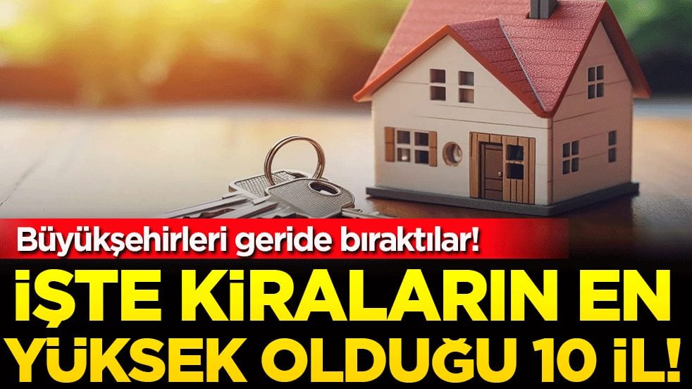 İşte kiraların en yüksek olduğu 10 il! Büyükşehirleri geride bıraktılar!