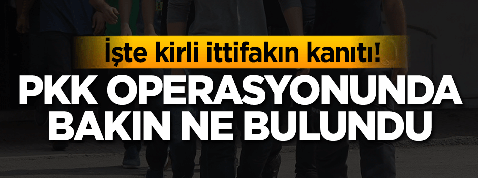 İşte kirli ittifakın kanıtı! PKK operasyonunda bakın ne bulundu