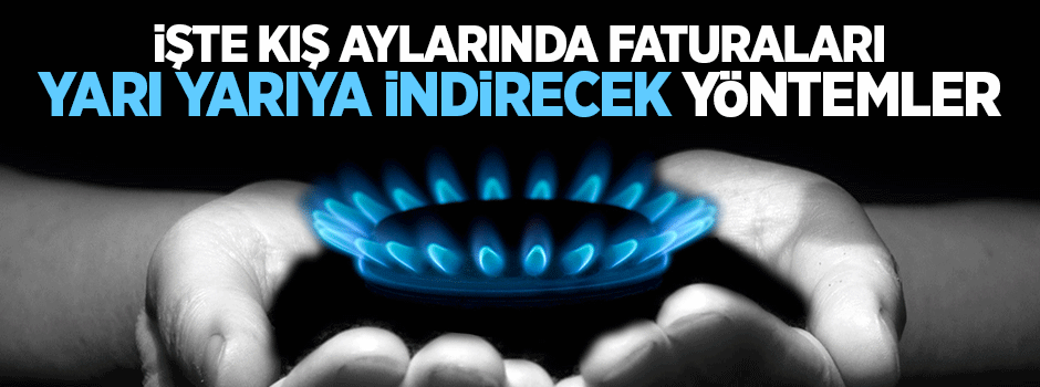 İşte kış aylarında faturayı yarı yarıya düşürecek yöntemler