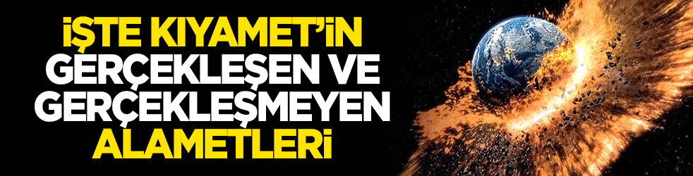İşte kıyamet alametleri! Hangileri gerçekleşti, hangileri gerçekleşecek?