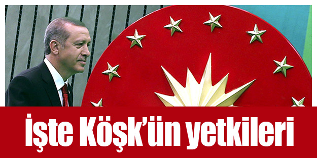 İşte Köşk’ün yetkileri