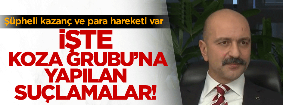 İşte Koza Grubu'na yapılan suçlamalar