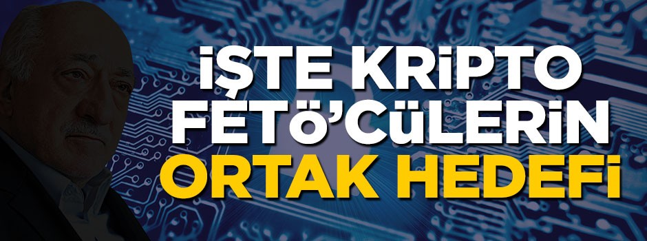 İşte kripto FETÖ'cülerin ortak hedefi