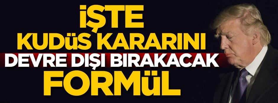 İşte Kudüs kararını devre dışı bırakacak formül!