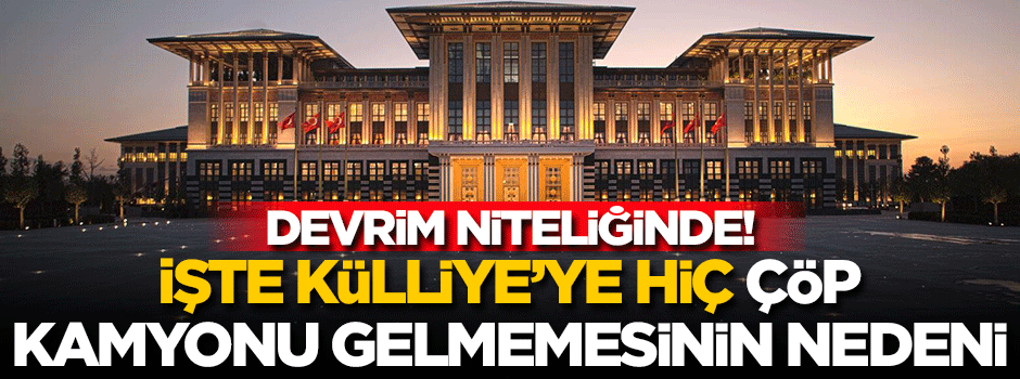 İşte Külliye'ye hiç çöp kamyonu gitmemesinin sebebi... Devrim niteliğinde!