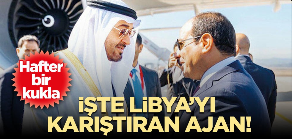 İşte Libya’yı karıştıran ajan! Hafter bir kukla
