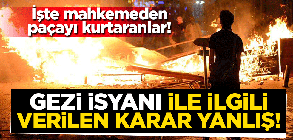 İşte mahkemeden paçayı kurtaranlar! Gezi isyanı ile ilgili verilen karar yanlış