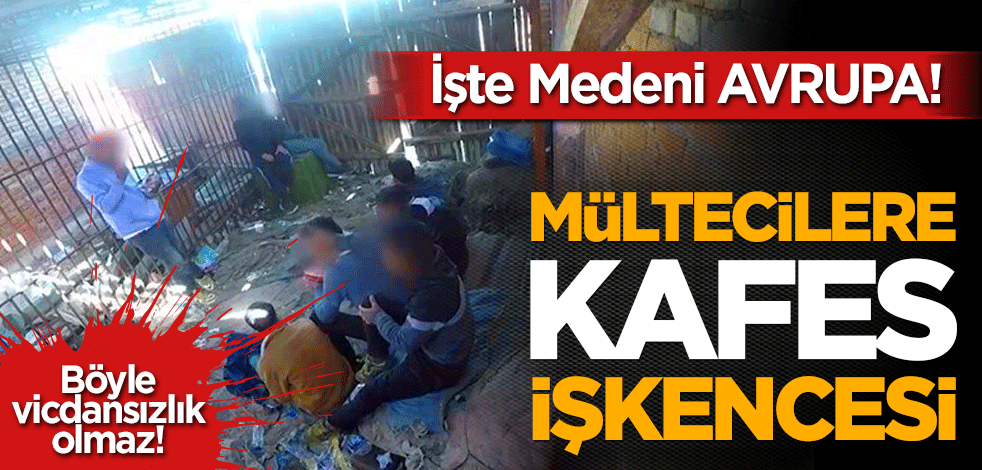 İşte Medeni AVRUPA! Mültecilere kafes işkencesi