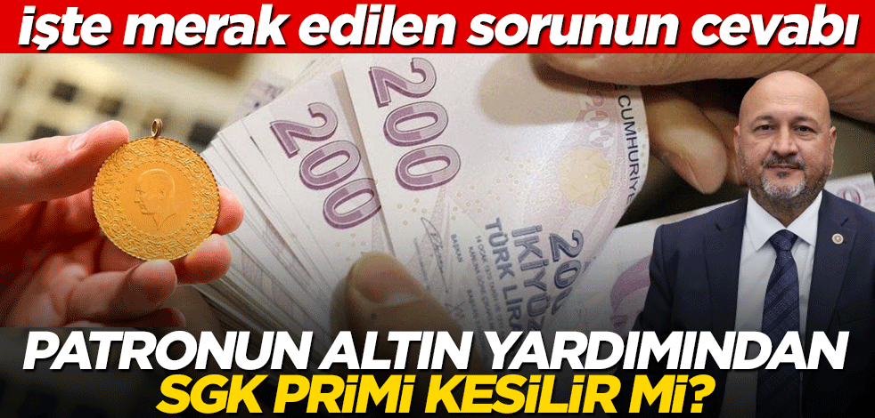 İşte merak edilen sorunun cevabı! Patronun altın yardımından SGK primi kesilir mi?