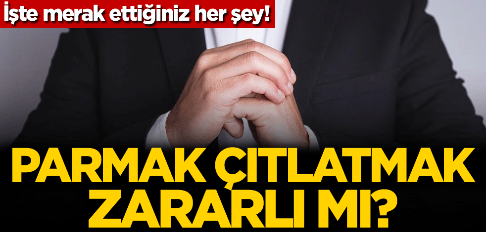 İşte merak ettiğiniz her şey! Parmak çıtlatmak zararlı mı?