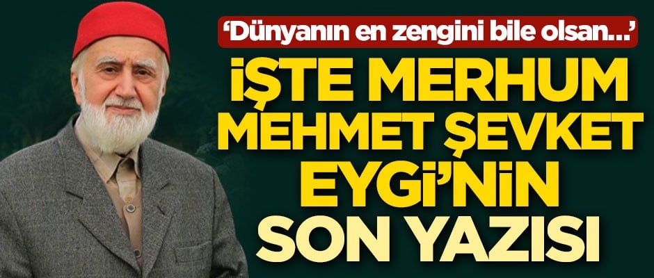 İşte merhum Mehmet Şevket Eygi’nin son yazısı! ‘Dünyanın en zengini bile olsan…’
