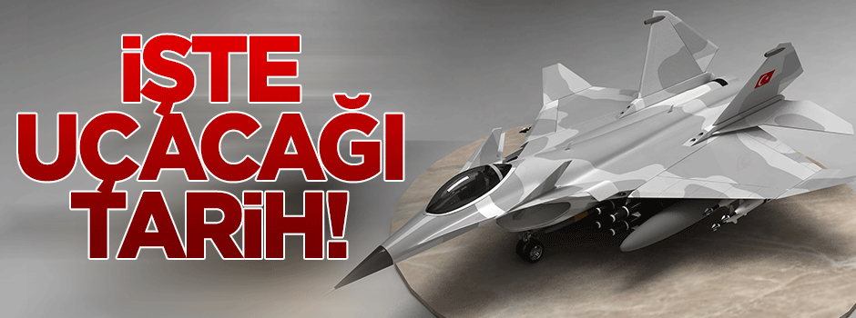 İşte milli savaş uçağının uçacağı tarih!