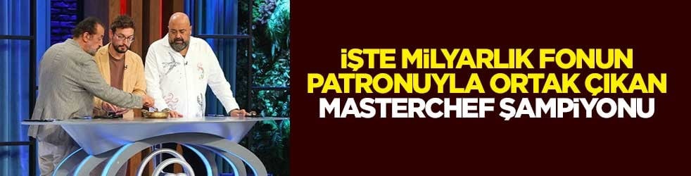İşte milyarlık fonun patronuyla ortak çıkan MasterChef şampiyonu