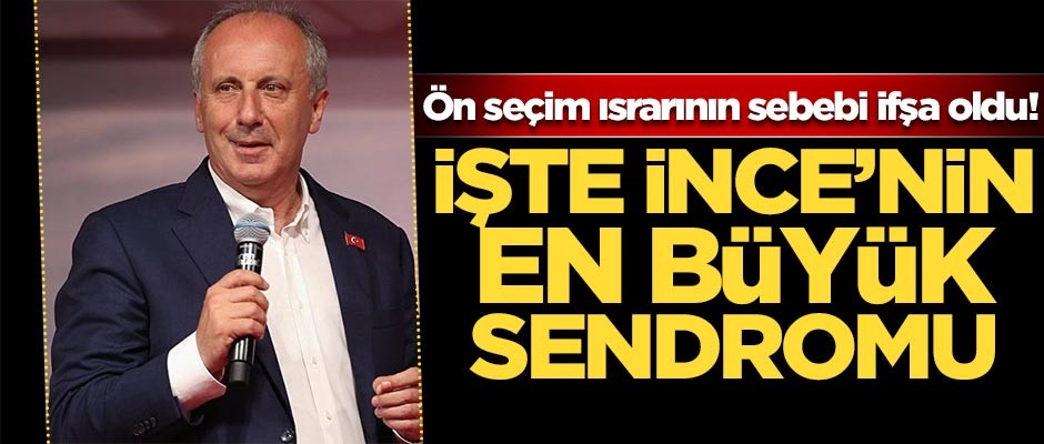 İşte Muharrem İnce'nin en büyük sendromu