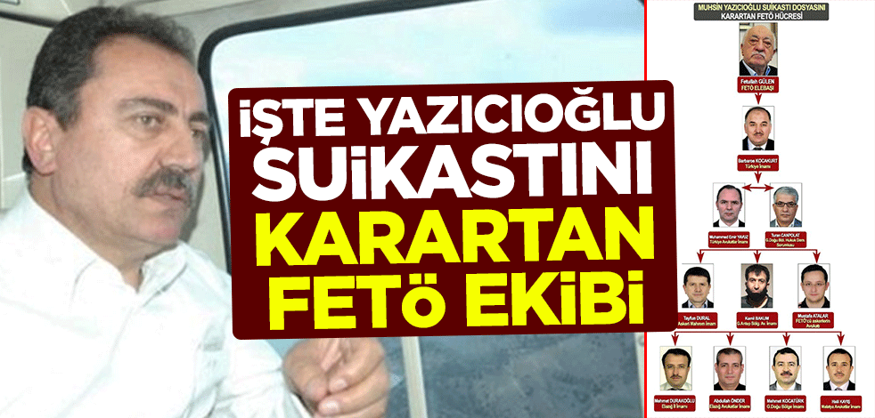 İşte Muhsin Yazıcıoğlu suikastını karartan FETÖ ekibi