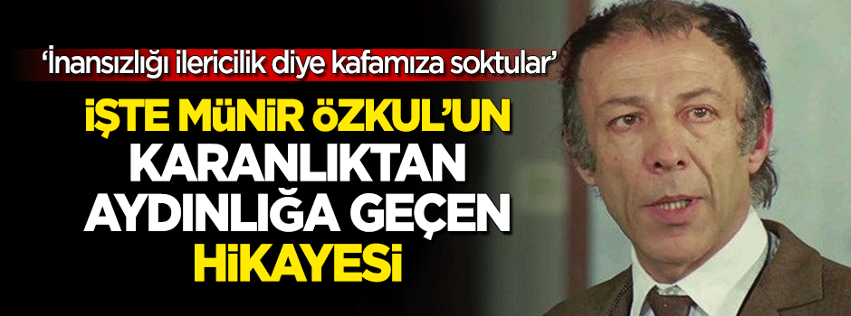 İşte Münir Özkul'un karanlıktan aydınlığa çıkan hikayesi