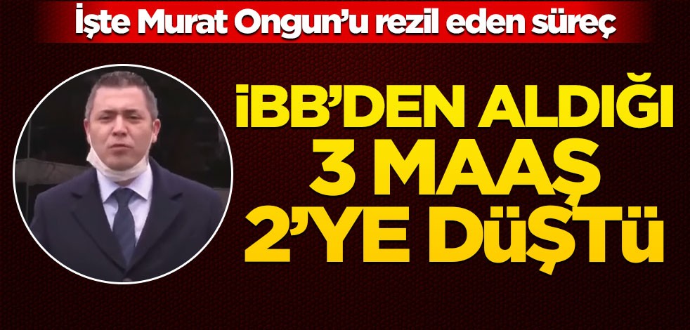 İşte Murat Ongun'u rezil eden süreç! İBB'den aldığı 3 maaş 2'ye düştü