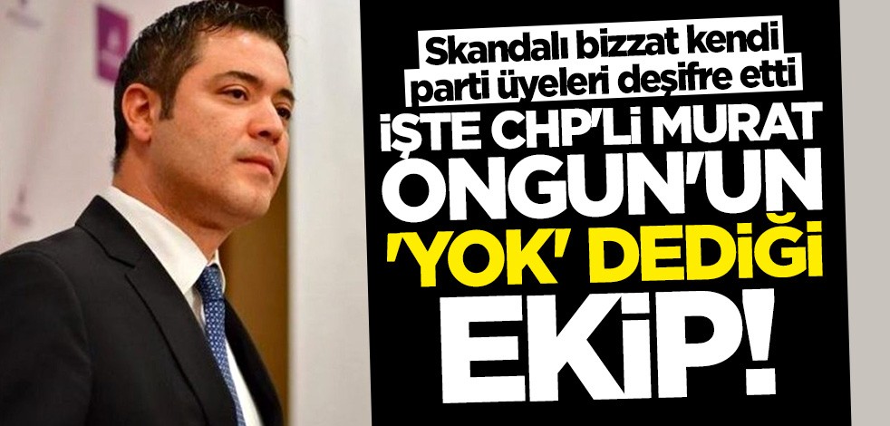 İşte Murat Ongun'un "yok" dediği ekip! Parti üyeleri deşifre etti