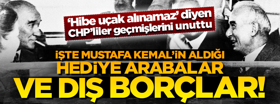 İşte Mustafa Kemal'in aldığı hediye arabalar ve dış borçlar!