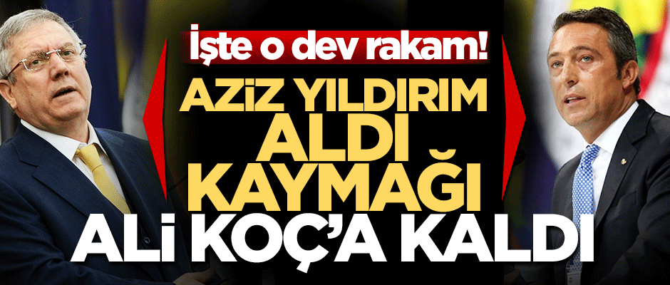 İşte o dev rakam! Aziz Yıldırım aldı, kaymağı Ali Koç’a kaldı