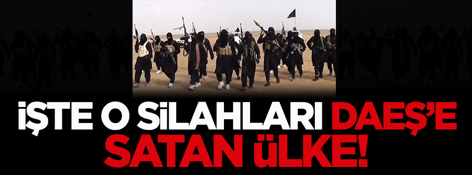 İşte o silahları DAEŞ’e satan ülke!