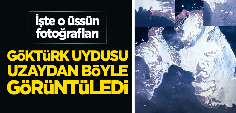 İşte o üssün fotoğrafları! Göktürk uydusu uzaydan görüntüledi