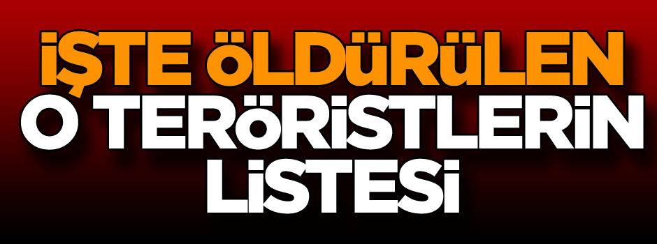 İşte etkisiz hale getirilen o teröristlerin listesi