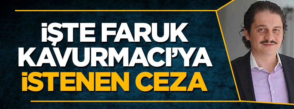 İşte Ömer Faruk Kavurmacı'ya istenen ceza