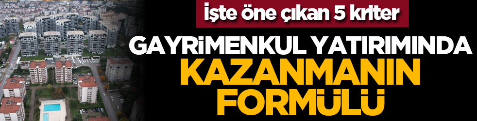 İşte öne çıkan 5 kriter: Gayrimenkul yatırımında kazanmanın formülü