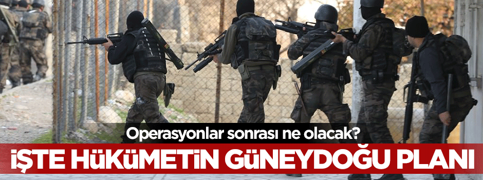 İşte operasyonlar sonrası hükümetin Güneydoğu planı