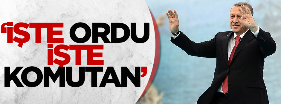 "İşte ordu işte komutan"