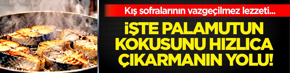 İşte palamutun kokusunu hızlıca çıkarmanın en pratik yolu
