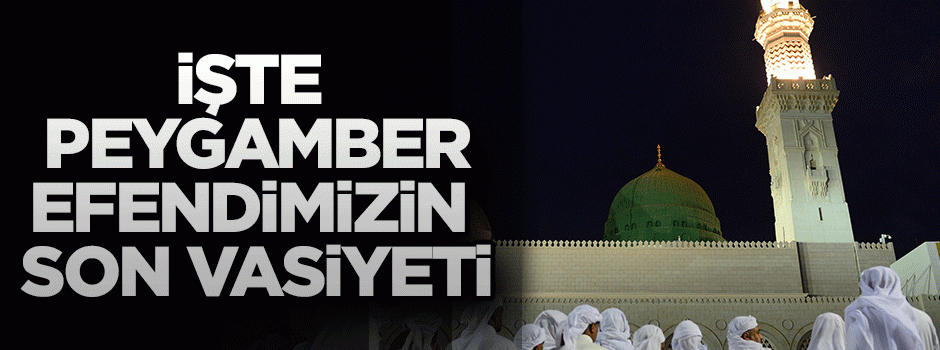 İşte Peygamber Efendimiz'in(sav) son vasiyeti