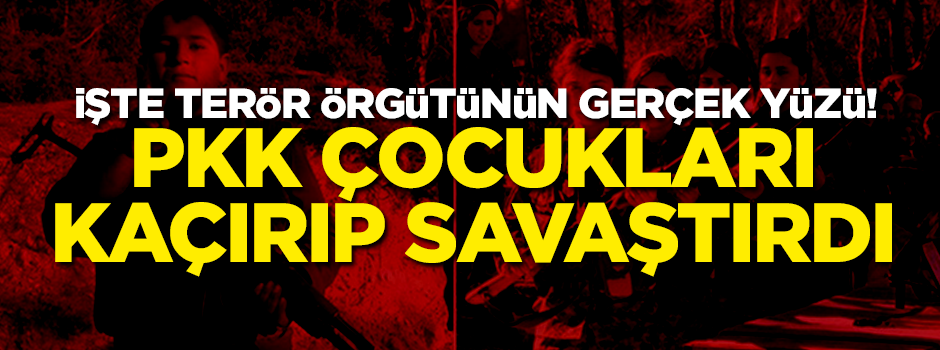 İşte PKK'nın gerçek yüzü! Çocukları kaçırıp savaştırdılar