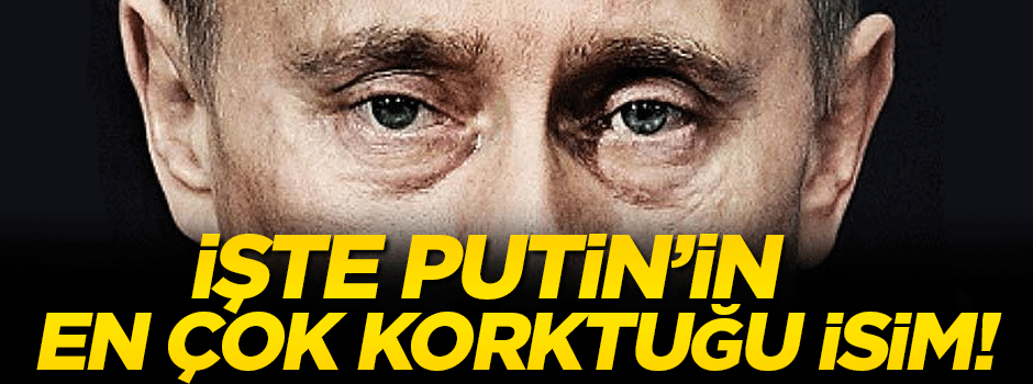 İşte Putin'in en çok korktuğu isim!