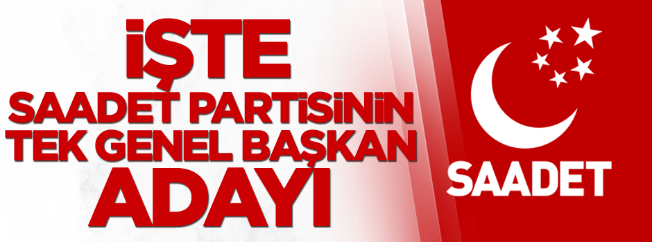 İşte Saadet Partisinin tek genel başkan adayı