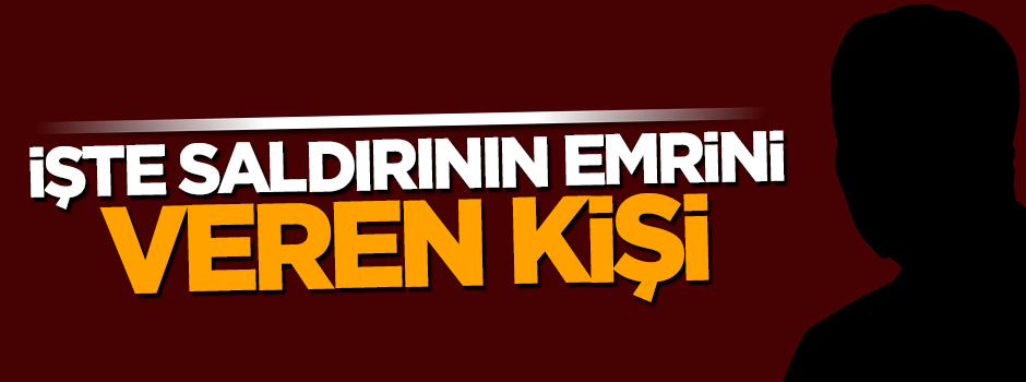 İşte saldırının emrini veren kişi