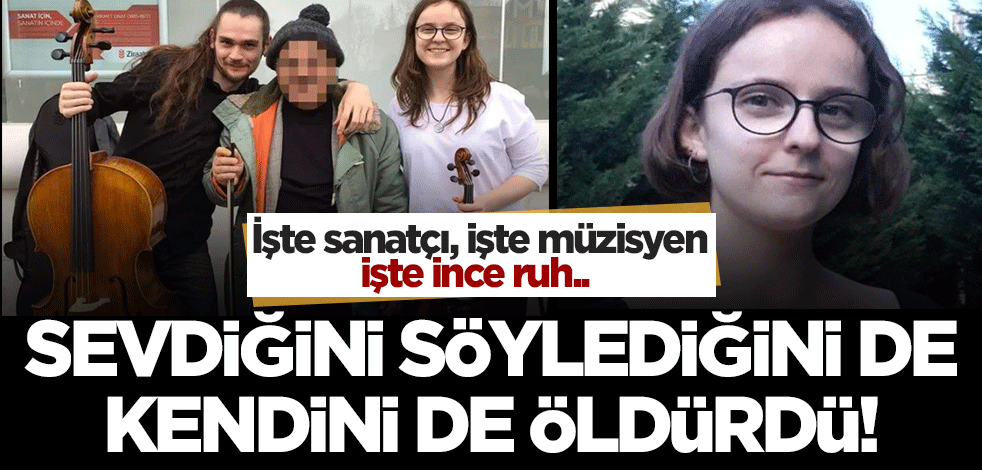 İşte sanatçı, işte müzisyen, işte ince ruh.. Sevdiğini söylediğini de kendini de öldürdü!