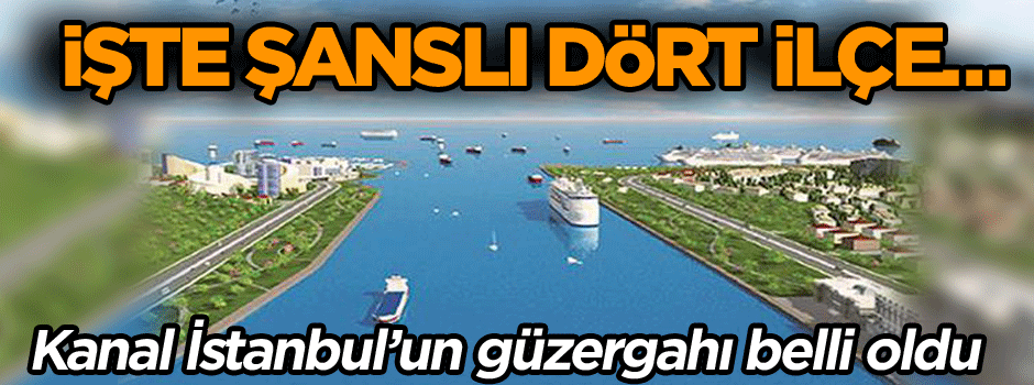 İşte şanslı dört ilçe… Kanal İstanbul’un güzergahı belli oldu