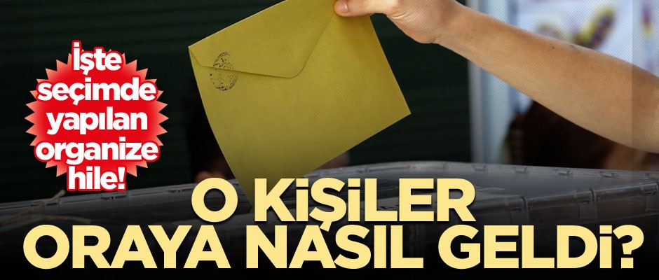 İşte seçimde yapılan organize hile! O kişiler oraya nasıl geldi?