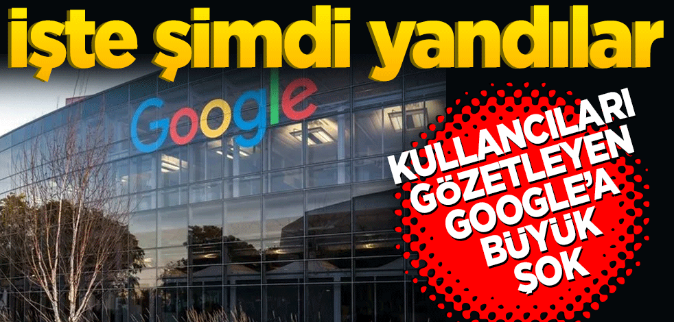 İşte şimdi yandılar Kullanıcıları gözetleyen Google’a büyük şok
