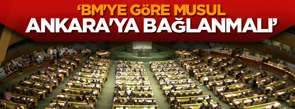 İşte şok gerçek… ‘BM 'ye göre Musul Ankara'ya bağlanmalı’